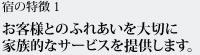 特徴1 お客様とのふれあいを大切に家族的なサービスを提供します。