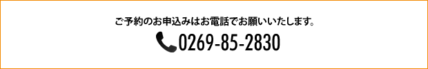 TEL:0269-85-2830 ご予約のお申込みはお電話でお願いいたします。